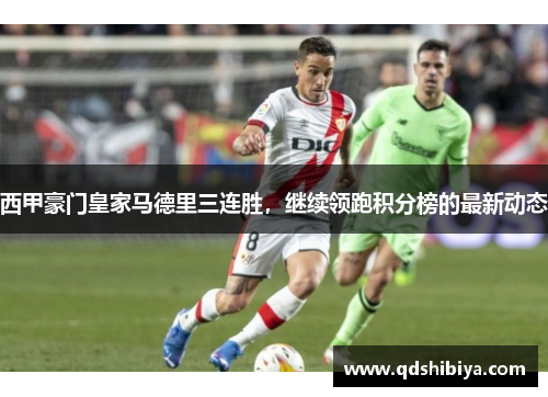 西甲豪门皇家马德里三连胜，继续领跑积分榜的最新动态