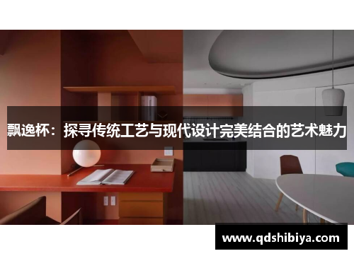 飘逸杯：探寻传统工艺与现代设计完美结合的艺术魅力