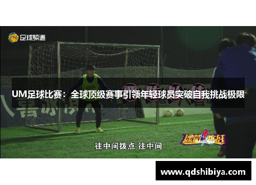 UM足球比赛：全球顶级赛事引领年轻球员突破自我挑战极限