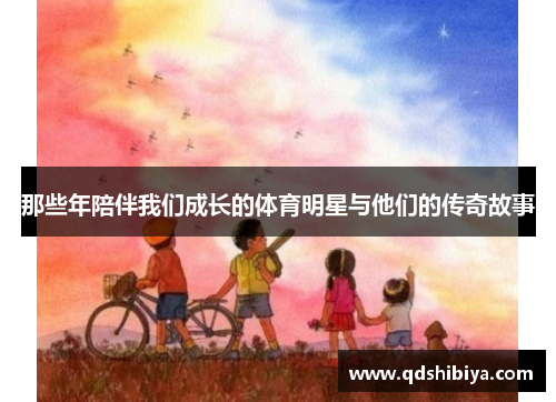 那些年陪伴我们成长的体育明星与他们的传奇故事