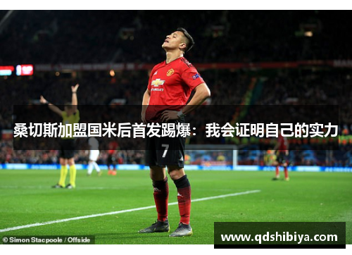 桑切斯加盟国米后首发踢爆：我会证明自己的实力