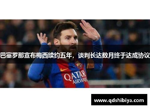 巴塞罗那宣布梅西续约五年，谈判长达数月终于达成协议