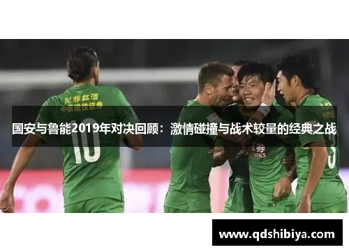 国安与鲁能2019年对决回顾：激情碰撞与战术较量的经典之战
