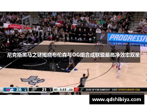 尼克斯黑马之谜揭晓布伦森与OG组合成联盟最高净效率双星