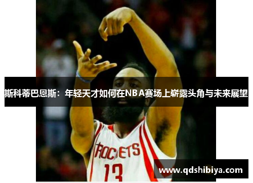 斯科蒂巴恩斯：年轻天才如何在NBA赛场上崭露头角与未来展望