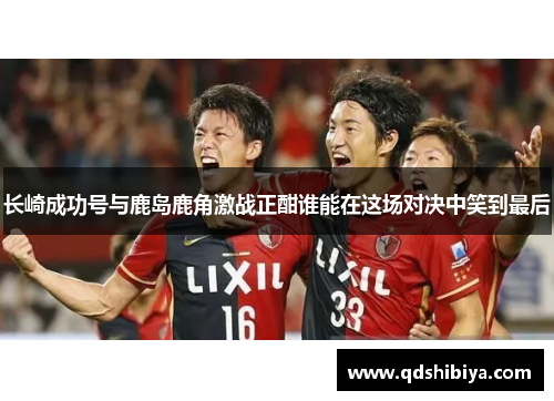 长崎成功号与鹿岛鹿角激战正酣谁能在这场对决中笑到最后