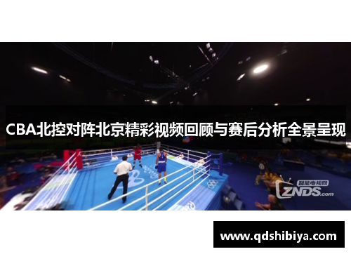 CBA北控对阵北京精彩视频回顾与赛后分析全景呈现