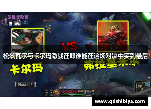 松兹瓦尔与卡尔玛激战在即谁能在这场对决中笑到最后