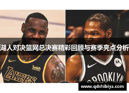 湖人对决篮网总决赛精彩回顾与赛季亮点分析