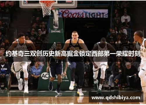 约基奇三双创历史新高掘金锁定西部第一荣耀时刻