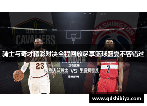 骑士与奇才精彩对决全程回放尽享篮球盛宴不容错过