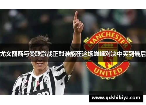 尤文图斯与曼联激战正酣谁能在这场巅峰对决中笑到最后